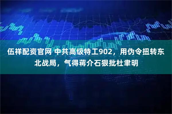 伍祥配资官网 中共高级特工902，用伪令扭转东北战局，气得蒋介石狠批杜聿明