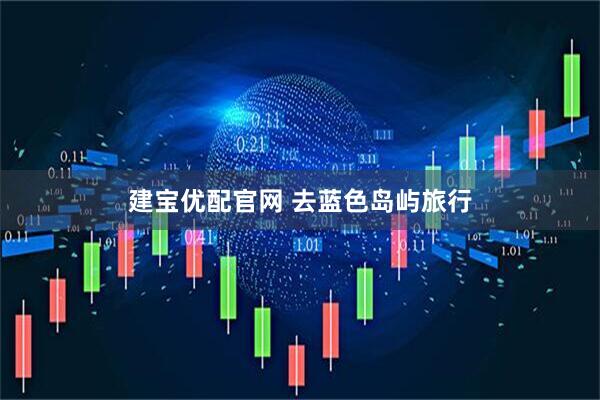 建宝优配官网 去蓝色岛屿旅行