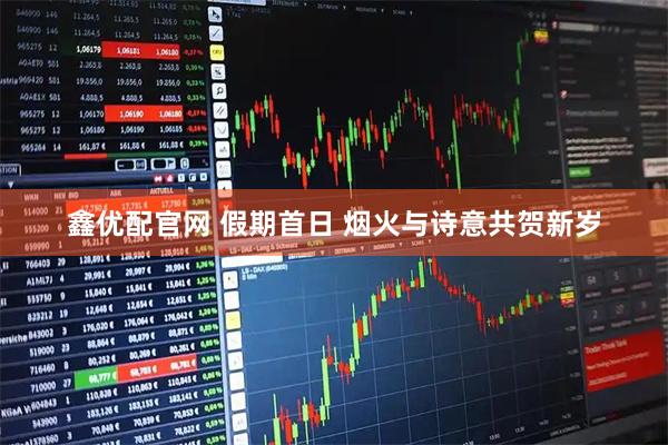 鑫优配官网 假期首日 烟火与诗意共贺新岁