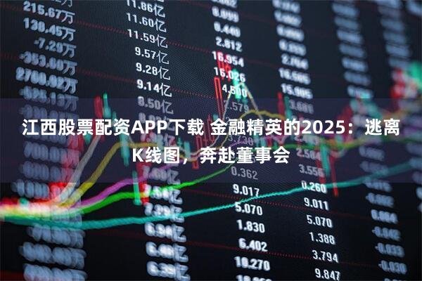 江西股票配资APP下载 金融精英的2025：逃离K线图，奔赴董事会
