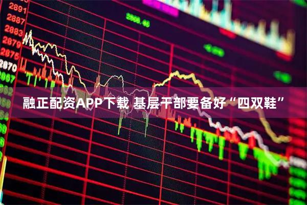 融正配资APP下载 基层干部要备好“四双鞋”