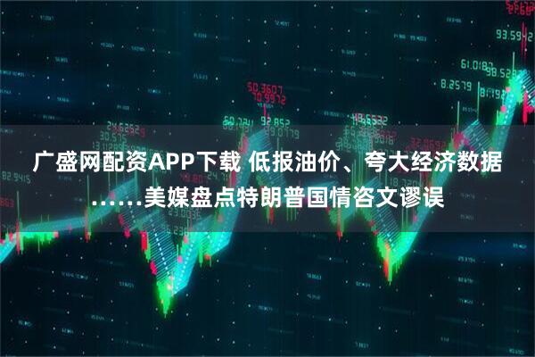 广盛网配资APP下载 低报油价、夸大经济数据……美媒盘点特朗普国情咨文谬误