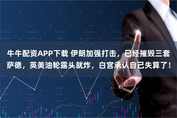 牛牛配资APP下载 伊朗加强打击，已经摧毁三套萨德，英美油轮露头就炸，白宫承认自己失算了！