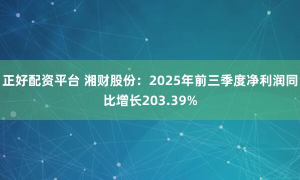 正好配资平台 湘财股份:2025年前三季度净利润同比增长203.39%